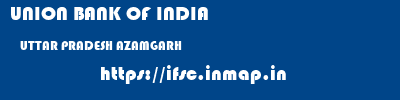 UNION BANK OF INDIA  UTTAR PRADESH AZAMGARH    ifsc code